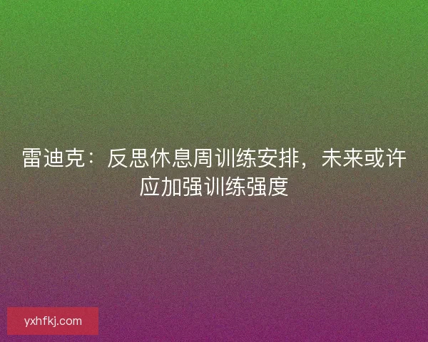 雷迪克：反思休息周训练安排，未来或许应加强训练强度