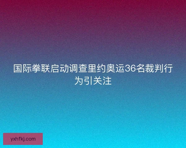 国际拳联启动调查里约奥运36名裁判行为引关注